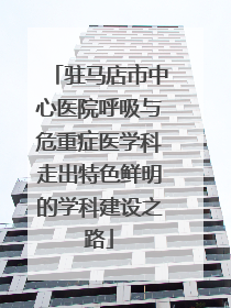 驻马店市中心医院呼吸与危重症医学科走出特色鲜明的学科建设之路