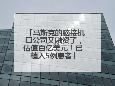 马斯克的脑接机口公司又融资了，估值百亿美元！已植入5例患者