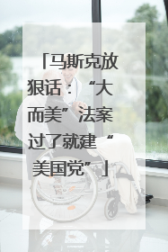 马斯克放狠话：“大而美”法案过了就建“美国党”