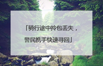 骑行途中拎包丢失，警民携手快速寻回