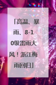 高温、暴雨、8-10级雷雨大风！浙江梅雨回归