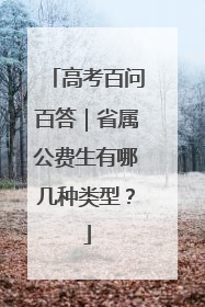 高考百问百答｜省属公费生有哪几种类型？