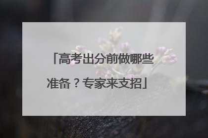高考出分前做哪些准备？专家来支招