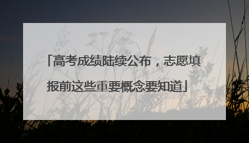 高考成绩陆续公布，志愿填报前这些重要概念要知道