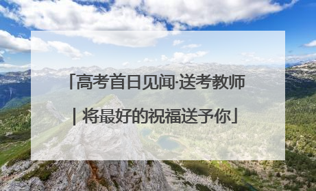 高考首日见闻·送考教师｜将最好的祝福送予你