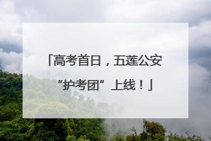 高考首日，五莲公安“护考团”上线！