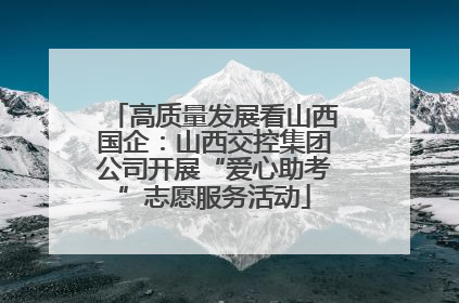 高质量发展看山西国企：山西交控集团公司开展“爱心助考”志愿服务活动