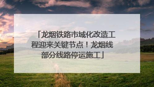 龙烟铁路市域化改造工程迎来关键节点！龙烟线部分线路停运施工