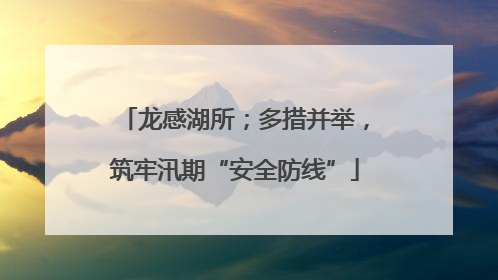 龙感湖所；多措并举，筑牢汛期“安全防线”