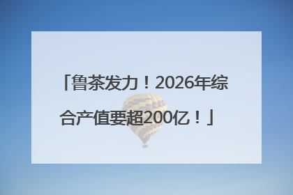 鲁茶发力！2026年综合产值要超200亿！