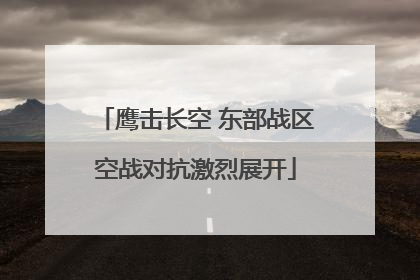 鹰击长空 东部战区空战对抗激烈展开