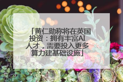 黄仁勋称将在英国投资:拥有丰富AI人才,需要投入更多算力建基础设施