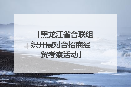 黑龙江省台联组织开展对台招商经贸考察活动