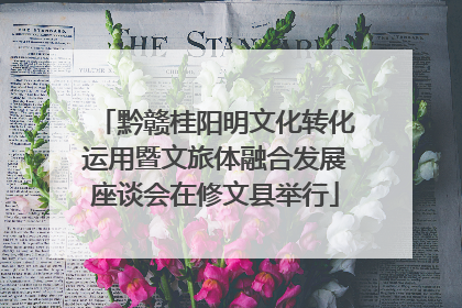 黔赣桂阳明文化转化运用暨文旅体融合发展座谈会在修文县举行