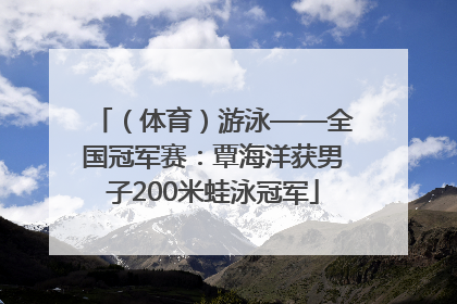 （体育）游泳——全国冠军赛：覃海洋获男子200米蛙泳冠军