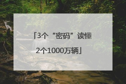 3个“密码”读懂2个1000万辆