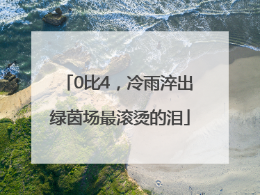 0比4，冷雨淬出绿茵场最滚烫的泪