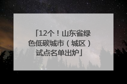 12个！山东省绿色低碳城市（城区）试点名单出炉
