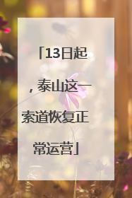 13日起，泰山这一索道恢复正常运营