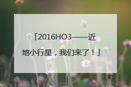2016HO3——近地小行星，我们来了！