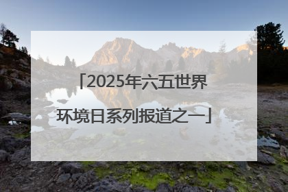 2025年六五世界环境日系列报道之一
