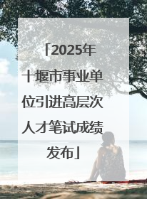 2025年十堰市事业单位引进高层次人才笔试成绩发布
