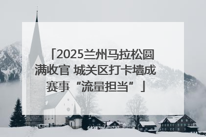 2025兰州马拉松圆满收官 城关区打卡墙成赛事“流量担当”