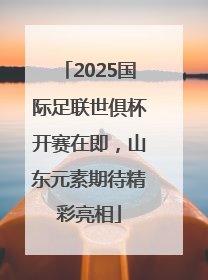 2025国际足联世俱杯开赛在即，山东元素期待精彩亮相