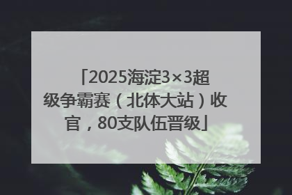 2025海淀3×3超级争霸赛（北体大站）收官，80支队伍晋级