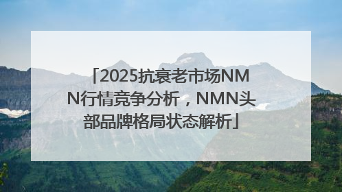 2025抗衰老市场NMN行情竞争分析，NMN头部品牌格局状态解析