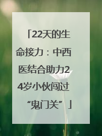 22天的生命接力：中西医结合助力24岁小伙闯过“鬼门关”