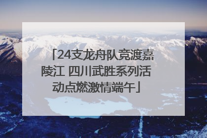 24支龙舟队竞渡嘉陵江 四川武胜系列活动点燃激情端午