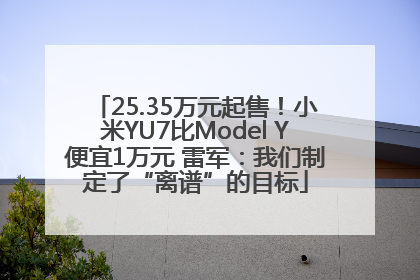 25.35万元起售！小米YU7比Model Y便宜1万元 雷军：我们制定了“离谱”的目标