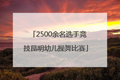 2500余名选手竞技昆明幼儿操舞比赛