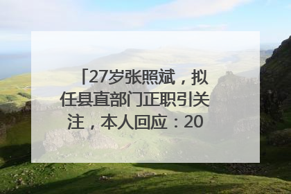 27岁张照斌，拟任县直部门正职引关注，本人回应：2019年选调生，此前负责公文相关工作