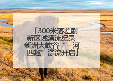 300米落差刷新区域漂流纪录 新洲大峡谷“一河四趣”漂流开启
