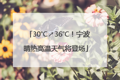 30℃↗36℃！宁波晴热高温天气将登场