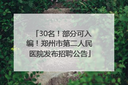 30名！部分可入编！郑州市第二人民医院发布招聘公告
