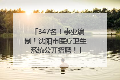347名！事业编制！沈阳市医疗卫生系统公开招聘！