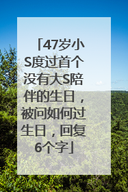 47岁小S度过首个没有大S陪伴的生日，被问如何过生日，回复6个字