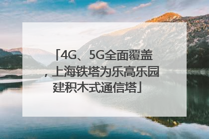 4G、5G全面覆盖，上海铁塔为乐高乐园建积木式通信塔