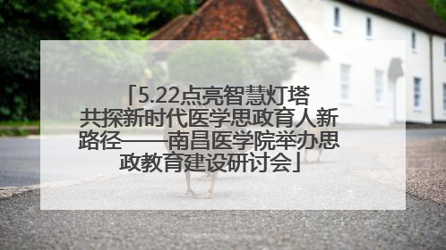 5.22点亮智慧灯塔 共探新时代医学思政育人新路径——南昌医学院举办思政教育建设研讨会