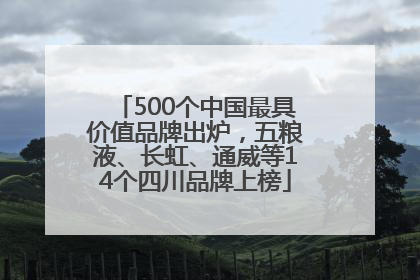 500个中国最具价值品牌出炉，五粮液、长虹、通威等14个四川品牌上榜