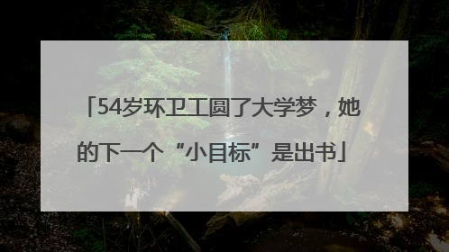 54岁环卫工圆了大学梦，她的下一个“小目标”是出书
