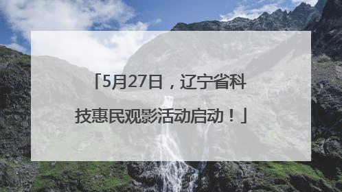 5月27日，辽宁省科技惠民观影活动启动！