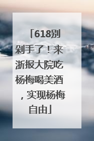 618别剁手了！来浙报大院吃杨梅喝美酒，实现杨梅自由