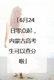 6月24日零点起，内蒙古高考生可以查分啦