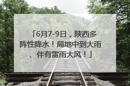 6月7-9日，陕西多阵性降水！局地中到大雨、伴有雷雨大风！
