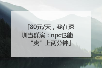 80元/天，我在深圳当群演：npc也能“爽”上两分钟