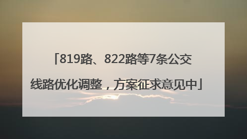819路、822路等7条公交线路优化调整，方案征求意见中